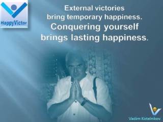 Vadim Kotelnikov Inspirational quotes on winning: External victories bring temporary happiness. Conquering yourself brings lasting happiness.