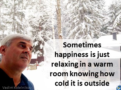 Happiness attitude quotes Vadim Kotelnikov Sometimes happiness is just relaxing in a warm room knowing how cold it is outside.