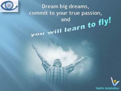 Dream big dreams, commit to your true passion and you will learn to fly! Vadim Kotelnikov quotes