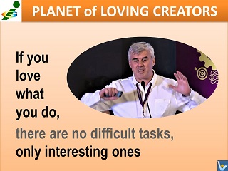 If you love what you do, there are no difficult tasks, only interesting ones, Vadim Kotelnikov quotes, Planet of Loving Creators