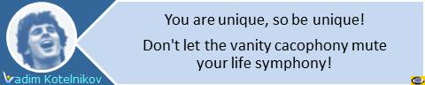 You are unique, so be unique! Don't let the vanity cacophony mute your life symphony! Vadim Kotelnikov quotes on innovation, creativity, entrepreneurship